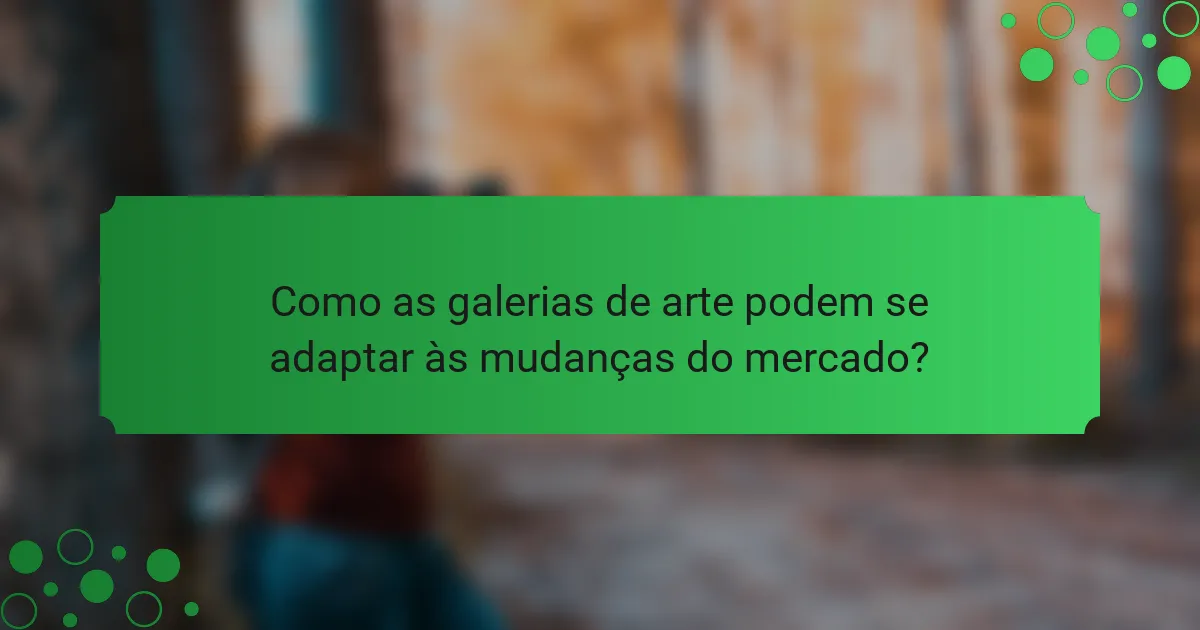 Como as galerias de arte podem se adaptar às mudanças do mercado?