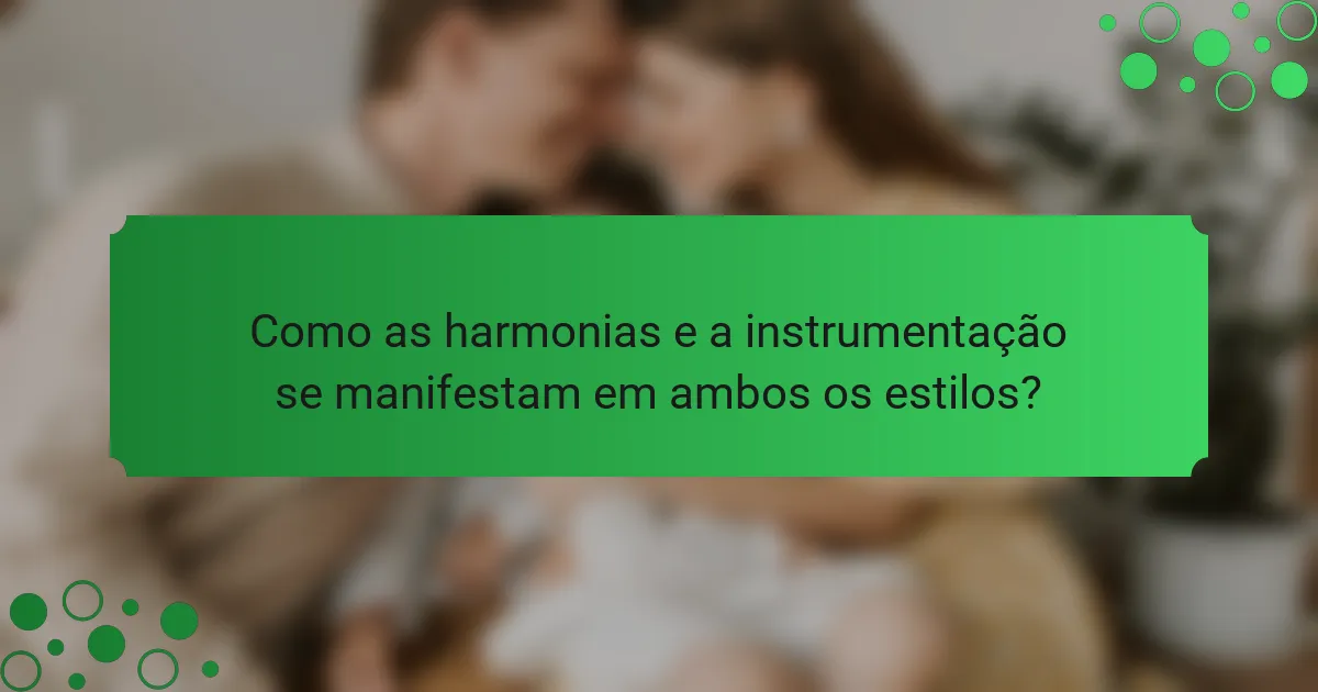 Como as harmonias e a instrumentação se manifestam em ambos os estilos?