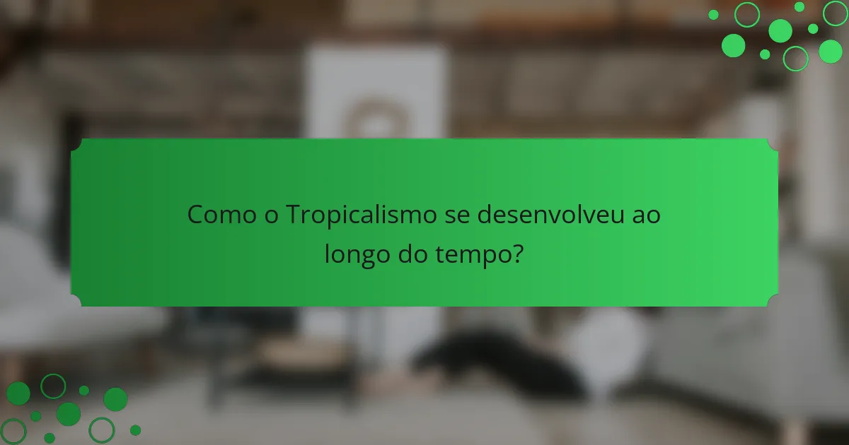 Como o Tropicalismo se desenvolveu ao longo do tempo?