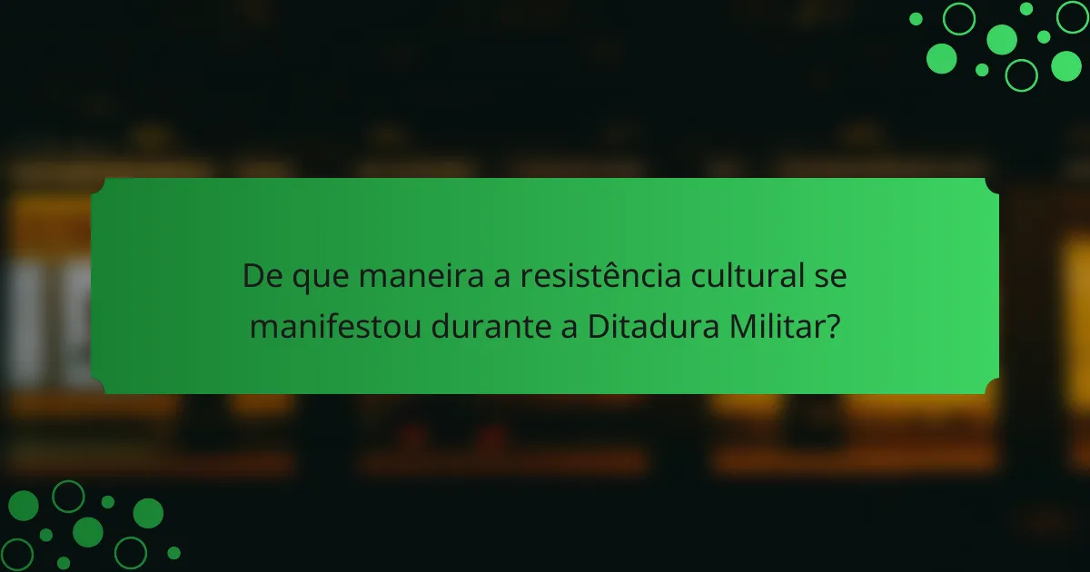 De que maneira a resistência cultural se manifestou durante a Ditadura Militar?