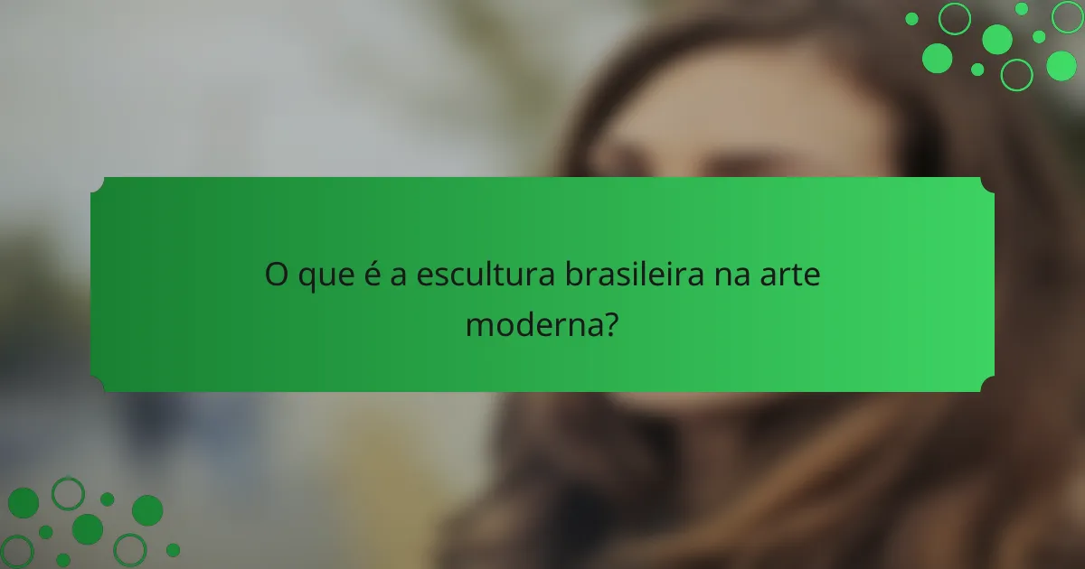 O que é a escultura brasileira na arte moderna?