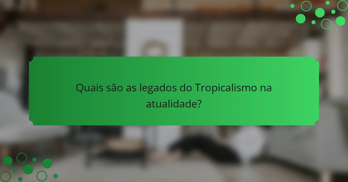Quais são as legados do Tropicalismo na atualidade?