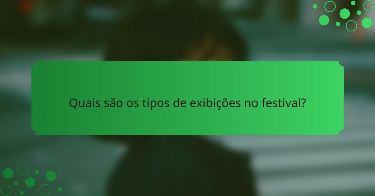 Quais são os tipos de exibições no festival?