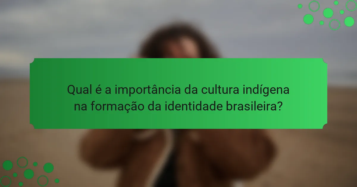 Qual é a importância da cultura indígena na formação da identidade brasileira?